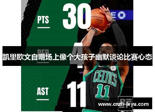 凯里欧文自嘲场上像个大孩子幽默谈论比赛心态
