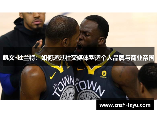 凯文·杜兰特：如何通过社交媒体塑造个人品牌与商业帝国