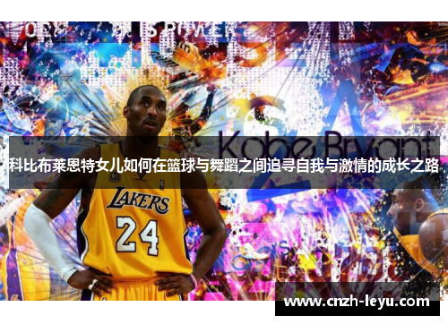 科比布莱恩特女儿如何在篮球与舞蹈之间追寻自我与激情的成长之路