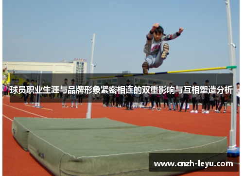 球员职业生涯与品牌形象紧密相连的双重影响与互相塑造分析