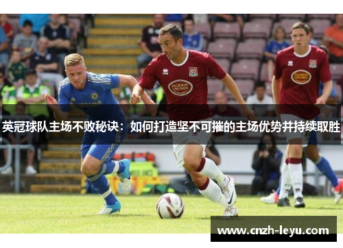 英冠球队主场不败秘诀：如何打造坚不可摧的主场优势并持续取胜
