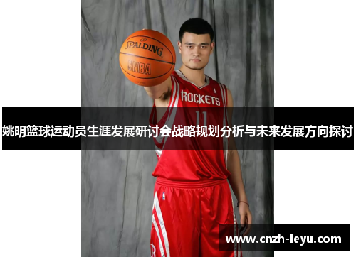 姚明篮球运动员生涯发展研讨会战略规划分析与未来发展方向探讨