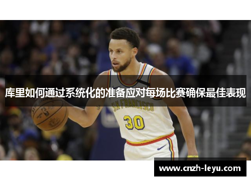 库里如何通过系统化的准备应对每场比赛确保最佳表现