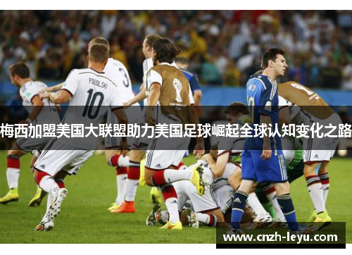 梅西加盟美国大联盟助力美国足球崛起全球认知变化之路