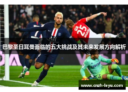 巴黎圣日耳曼面临的五大挑战及其未来发展方向解析