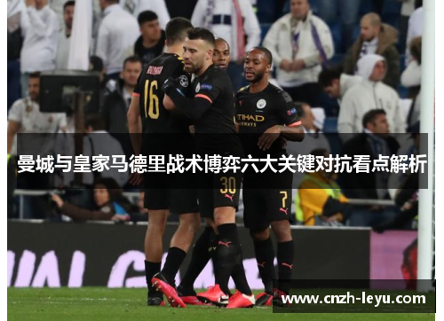 曼城与皇家马德里战术博弈六大关键对抗看点解析