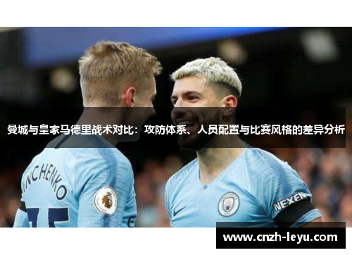 曼城与皇家马德里战术对比：攻防体系、人员配置与比赛风格的差异分析