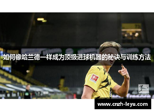 如何像哈兰德一样成为顶级进球机器的秘诀与训练方法