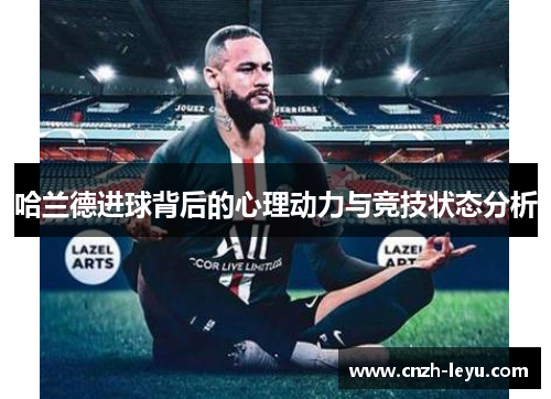 哈兰德进球背后的心理动力与竞技状态分析