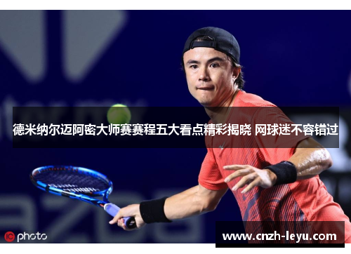 德米纳尔迈阿密大师赛赛程五大看点精彩揭晓 网球迷不容错过