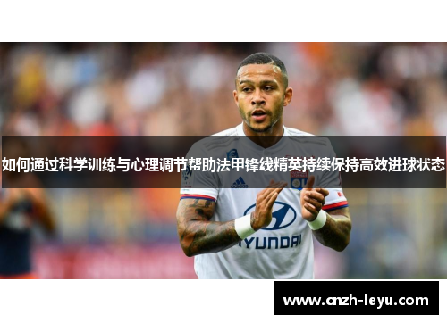 如何通过科学训练与心理调节帮助法甲锋线精英持续保持高效进球状态