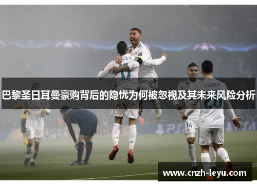 巴黎圣日耳曼豪购背后的隐忧为何被忽视及其未来风险分析