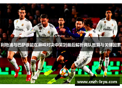 利物浦与巴萨谁能在巅峰对决中笑到最后解析两队胜算与关键因素
