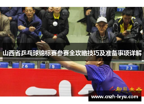 山西省乒乓球锦标赛参赛全攻略技巧及准备事项详解