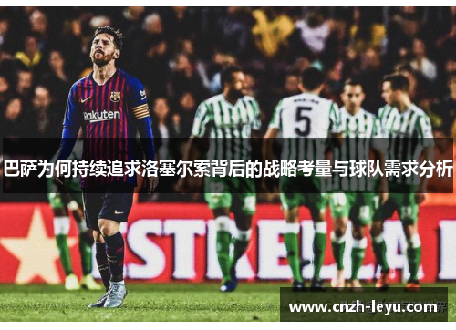 巴萨为何持续追求洛塞尔索背后的战略考量与球队需求分析