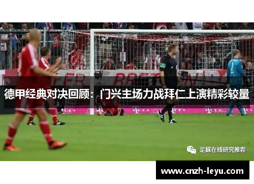 德甲经典对决回顾：门兴主场力战拜仁上演精彩较量
