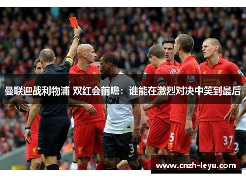 曼联迎战利物浦 双红会前瞻：谁能在激烈对决中笑到最后
