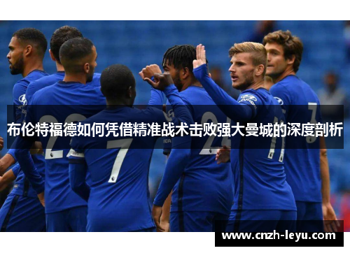 布伦特福德如何凭借精准战术击败强大曼城的深度剖析