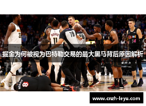 掘金为何被视为巴特勒交易的最大黑马背后原因解析