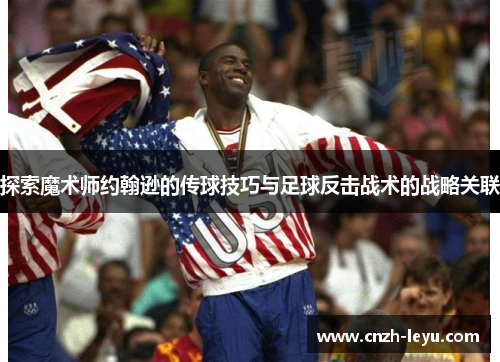 探索魔术师约翰逊的传球技巧与足球反击战术的战略关联