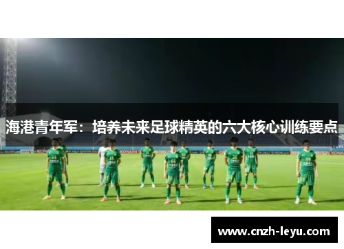 海港青年军：培养未来足球精英的六大核心训练要点