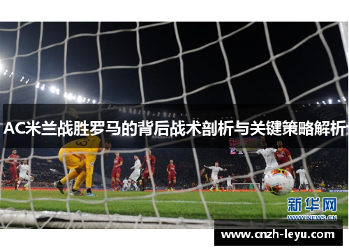 AC米兰战胜罗马的背后战术剖析与关键策略解析