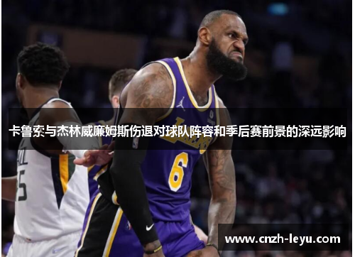 卡鲁索与杰林威廉姆斯伤退对球队阵容和季后赛前景的深远影响