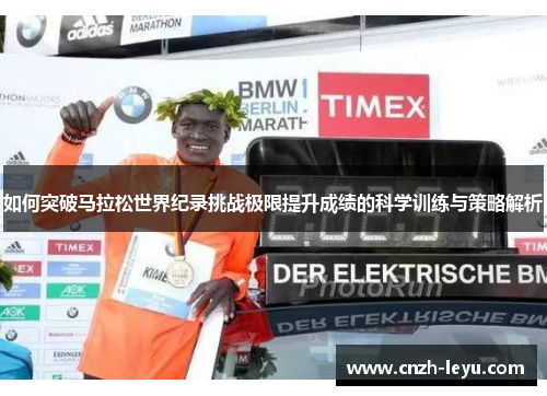 如何突破马拉松世界纪录挑战极限提升成绩的科学训练与策略解析