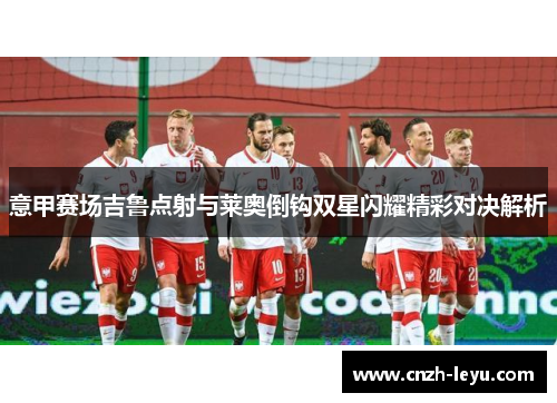 意甲赛场吉鲁点射与莱奥倒钩双星闪耀精彩对决解析