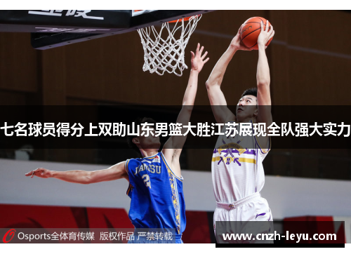 七名球员得分上双助山东男篮大胜江苏展现全队强大实力