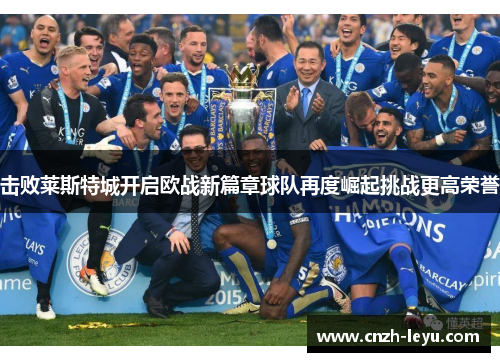 击败莱斯特城开启欧战新篇章球队再度崛起挑战更高荣誉