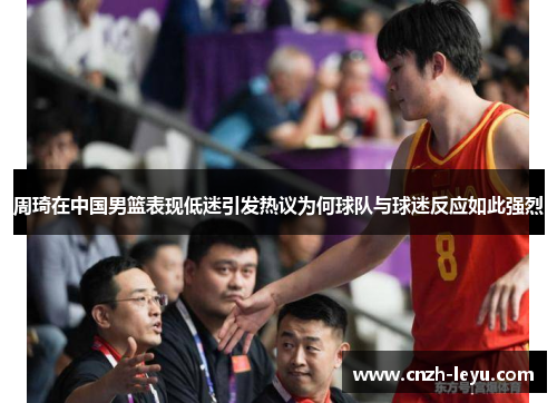 周琦在中国男篮表现低迷引发热议为何球队与球迷反应如此强烈