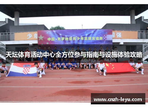 天坛体育活动中心全方位参与指南与设施体验攻略