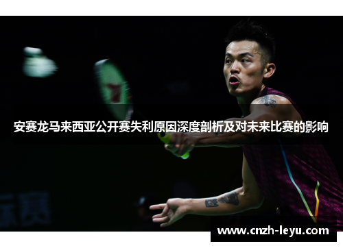 安赛龙马来西亚公开赛失利原因深度剖析及对未来比赛的影响