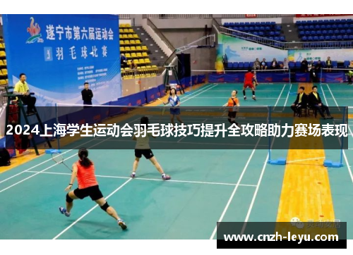 2024上海学生运动会羽毛球技巧提升全攻略助力赛场表现