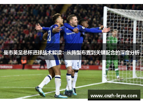 曼市英足总杯进球战术解读：从阵型布置到关键配合的深度分析