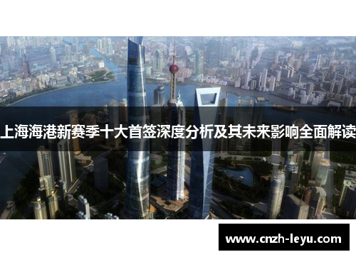 上海海港新赛季十大首签深度分析及其未来影响全面解读