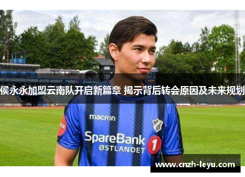 侯永永加盟云南队开启新篇章 揭示背后转会原因及未来规划