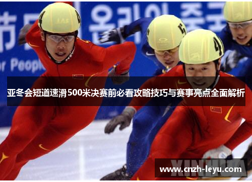 亚冬会短道速滑500米决赛前必看攻略技巧与赛事亮点全面解析