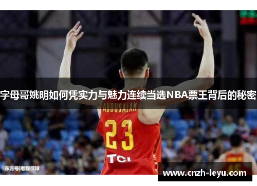 字母哥姚明如何凭实力与魅力连续当选NBA票王背后的秘密