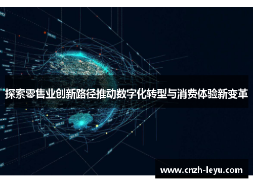 探索零售业创新路径推动数字化转型与消费体验新变革