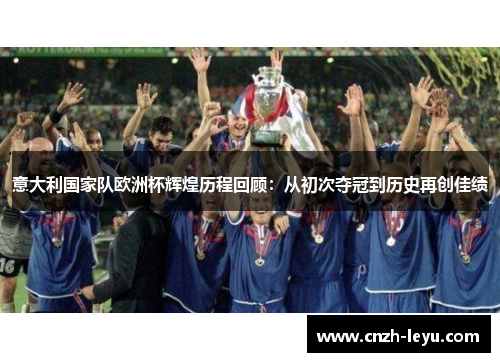 意大利国家队欧洲杯辉煌历程回顾：从初次夺冠到历史再创佳绩