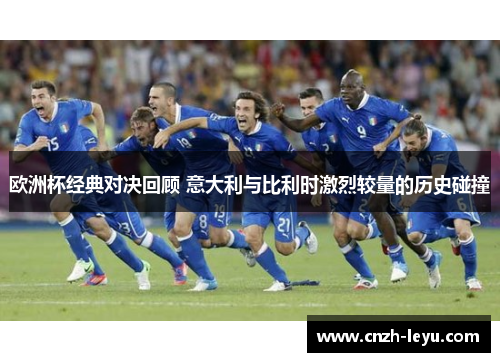 欧洲杯经典对决回顾 意大利与比利时激烈较量的历史碰撞