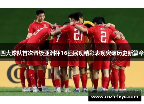 四大球队首次晋级亚洲杯16强展现精彩表现突破历史新篇章