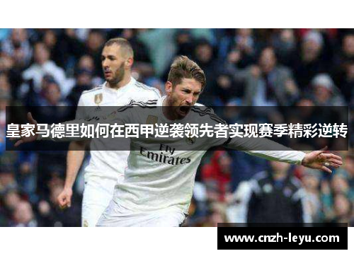 皇家马德里如何在西甲逆袭领先者实现赛季精彩逆转