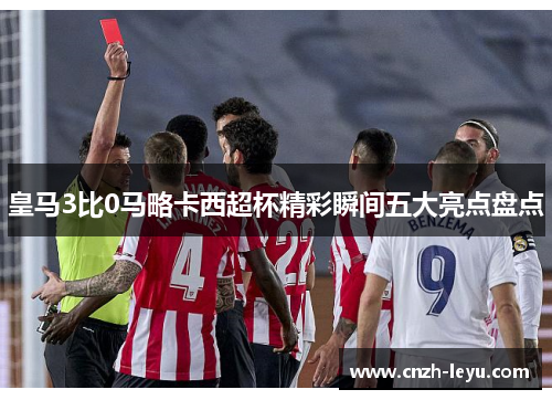 皇马3比0马略卡西超杯精彩瞬间五大亮点盘点