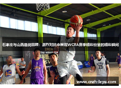 石家庄与山西鏖战回顾：激烈对抗中展现WCBA赛季精彩纷呈的精彩瞬间