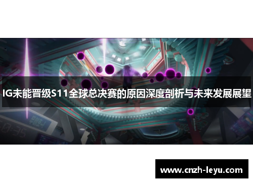 IG未能晋级S11全球总决赛的原因深度剖析与未来发展展望