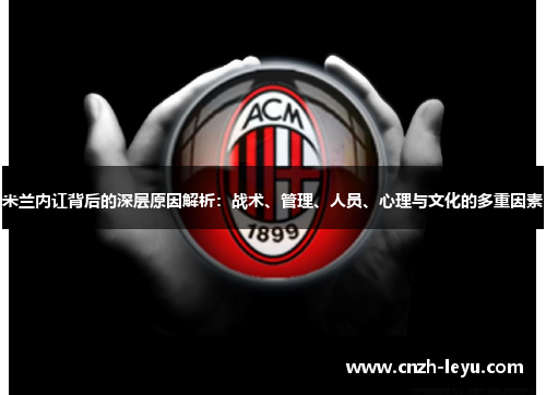 米兰内讧背后的深层原因解析：战术、管理、人员、心理与文化的多重因素