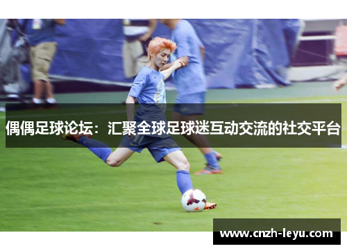 偶偶足球论坛：汇聚全球足球迷互动交流的社交平台